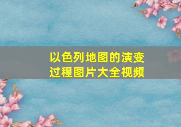 以色列地图的演变过程图片大全视频