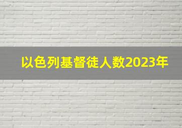 以色列基督徒人数2023年