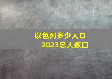 以色列多少人口2023总人数口