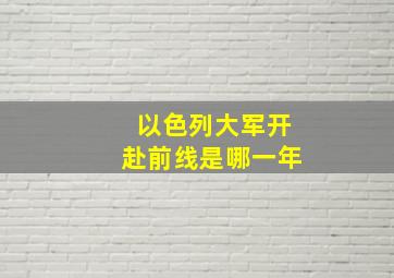 以色列大军开赴前线是哪一年