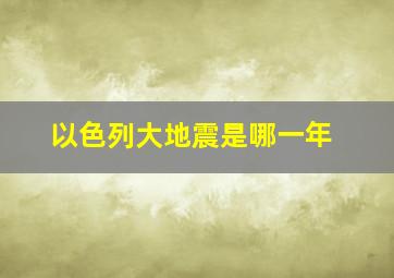 以色列大地震是哪一年