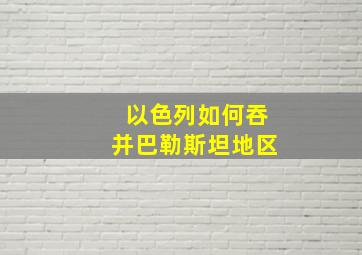 以色列如何吞并巴勒斯坦地区