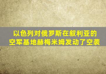 以色列对俄罗斯在叙利亚的空军基地赫梅米姆发动了空袭