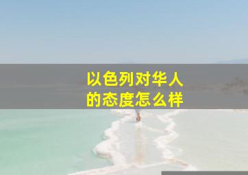 以色列对华人的态度怎么样