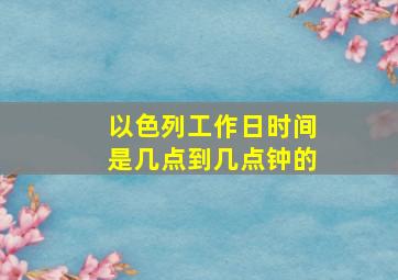 以色列工作日时间是几点到几点钟的