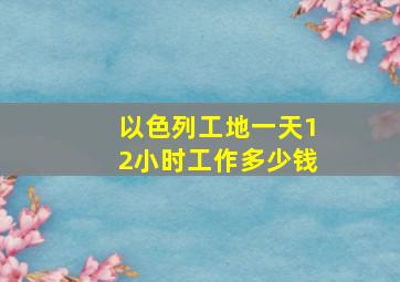 以色列工地一天12小时工作多少钱