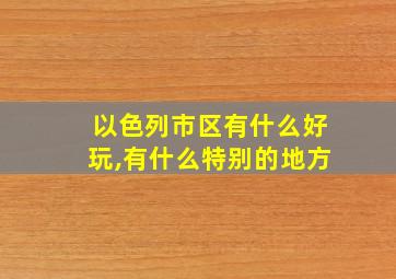 以色列市区有什么好玩,有什么特别的地方