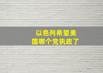 以色列希望美国哪个党执政了