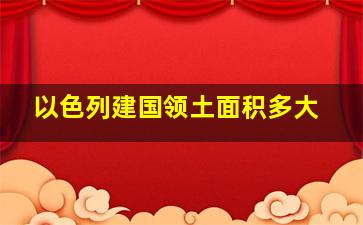 以色列建国领土面积多大