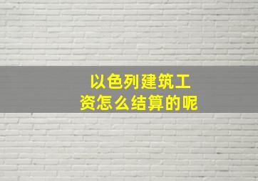 以色列建筑工资怎么结算的呢