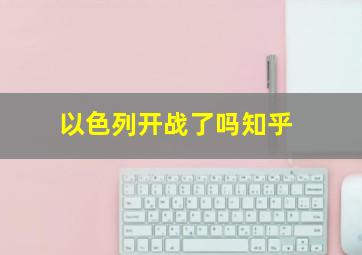 以色列开战了吗知乎