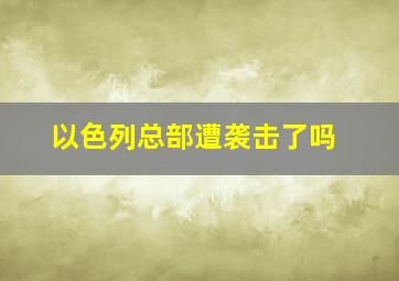 以色列总部遭袭击了吗