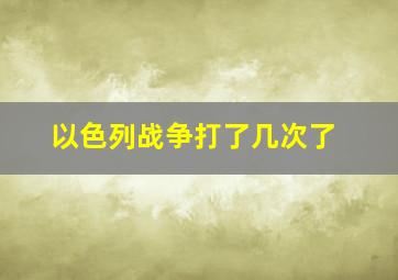 以色列战争打了几次了