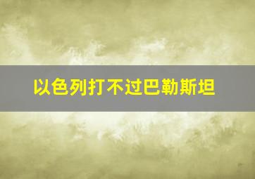 以色列打不过巴勒斯坦