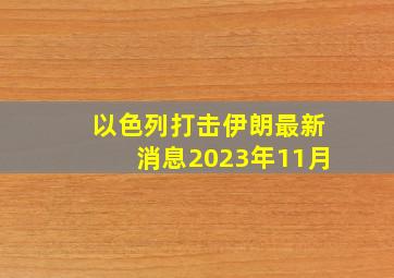 以色列打击伊朗最新消息2023年11月