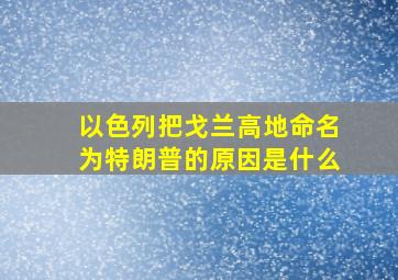 以色列把戈兰高地命名为特朗普的原因是什么