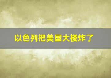 以色列把美国大楼炸了