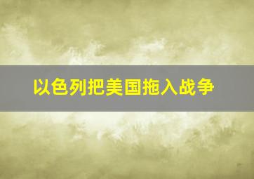 以色列把美国拖入战争