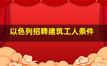 以色列招聘建筑工人条件