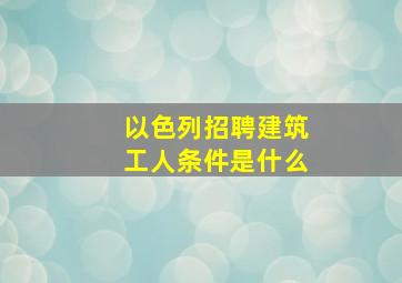 以色列招聘建筑工人条件是什么