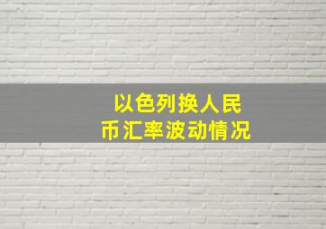 以色列换人民币汇率波动情况