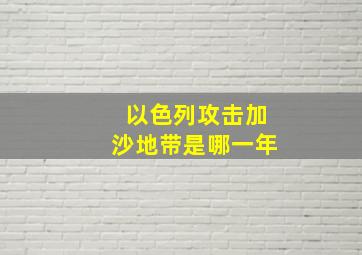 以色列攻击加沙地带是哪一年