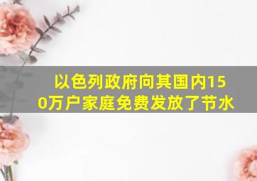 以色列政府向其国内150万户家庭免费发放了节水