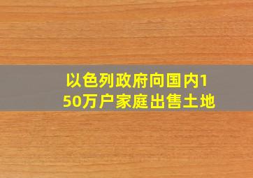 以色列政府向国内150万户家庭出售土地