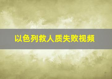 以色列救人质失败视频