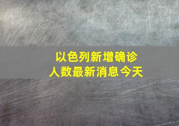 以色列新增确诊人数最新消息今天