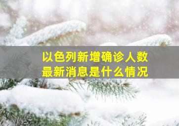 以色列新增确诊人数最新消息是什么情况