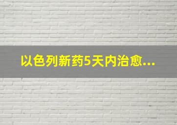 以色列新药5天内治愈...