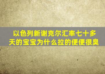 以色列新谢克尔汇率七十多天的宝宝为什么拉的便便很臭