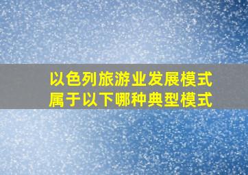 以色列旅游业发展模式属于以下哪种典型模式