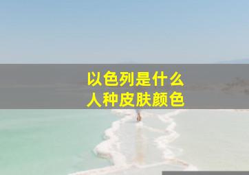 以色列是什么人种皮肤颜色