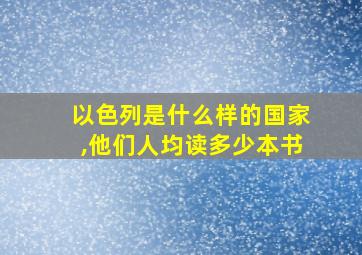 以色列是什么样的国家,他们人均读多少本书