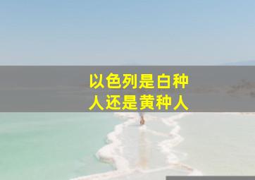 以色列是白种人还是黄种人