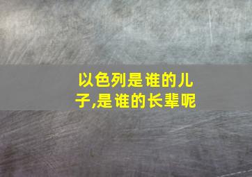 以色列是谁的儿子,是谁的长辈呢