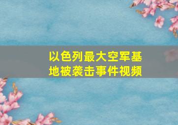 以色列最大空军基地被袭击事件视频