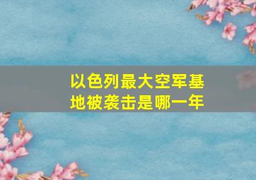 以色列最大空军基地被袭击是哪一年