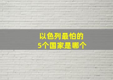 以色列最怕的5个国家是哪个