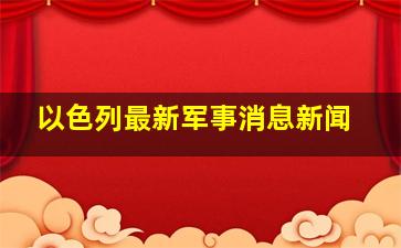 以色列最新军事消息新闻