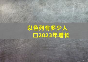 以色列有多少人口2023年增长