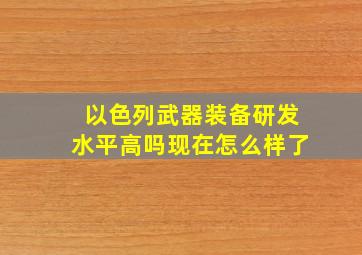 以色列武器装备研发水平高吗现在怎么样了