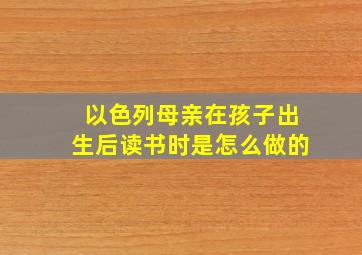 以色列母亲在孩子出生后读书时是怎么做的