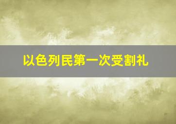 以色列民第一次受割礼