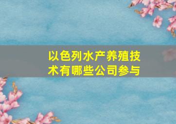 以色列水产养殖技术有哪些公司参与