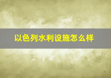 以色列水利设施怎么样