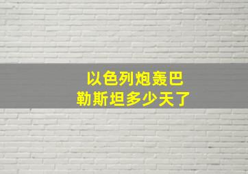 以色列炮轰巴勒斯坦多少天了