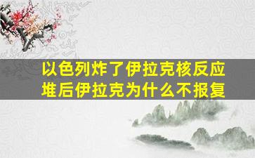 以色列炸了伊拉克核反应堆后伊拉克为什么不报复